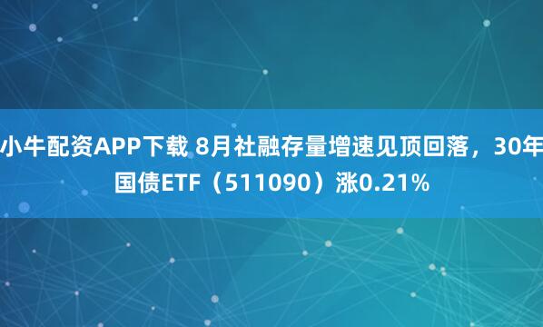小牛配资APP下载 8月社融存量增速见顶回落，30年国债ETF（511090）涨0.21%