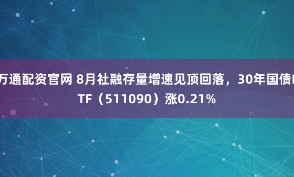 万通配资官网 8月社融存量增速见顶回落，30年国债ETF（511090）涨0.21%