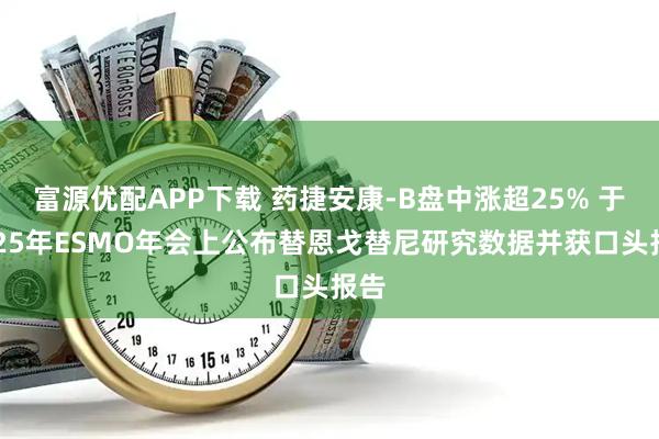 富源优配APP下载 药捷安康-B盘中涨超25% 于2025年ESMO年会上公布替恩戈替尼研究数据并获口头报告