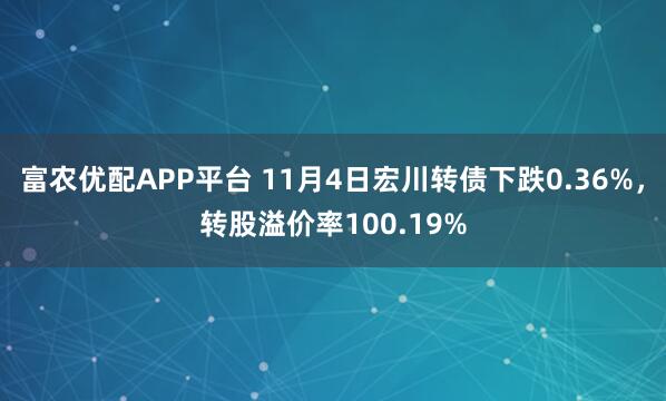 富农优配APP平台 11月4日宏川转债下跌0.36%，转股溢价率100.19%