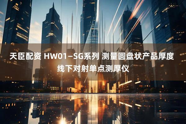 天臣配资 HW01—SG系列 测量圆盘状产品厚度 线下对射单点测厚仪