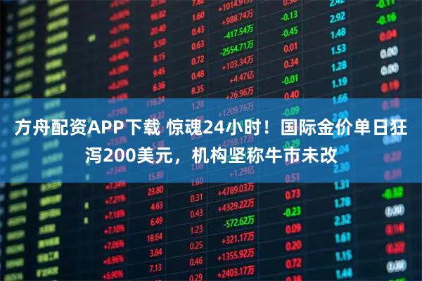 方舟配资APP下载 惊魂24小时！国际金价单日狂泻200美元，机构坚称牛市未改