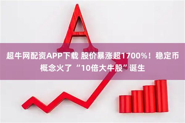 超牛网配资APP下载 股价暴涨超1700%！稳定币概念火了 “10倍大牛股”诞生