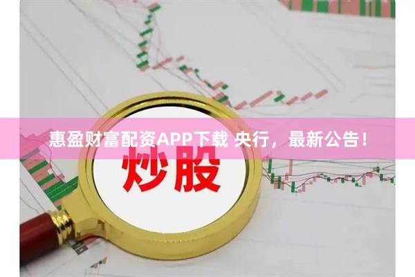 惠盈财富配资APP下载 央行，最新公告！