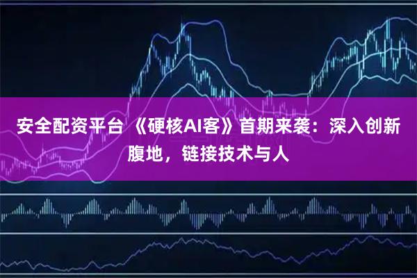 安全配资平台 《硬核AI客》首期来袭：深入创新腹地，链接技术与人