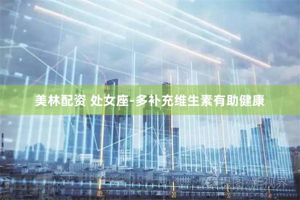 美林配资 处女座-多补充维生素有助健康